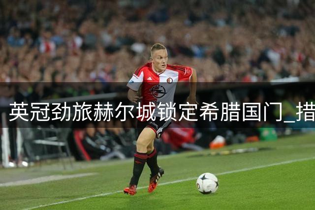 英冠劲旅赫尔城锁定希腊国门 措拉基斯即将加盟